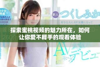 探索蜜桃視頻的魅力所在，如何讓你愛不釋手的觀看體驗(yàn)
