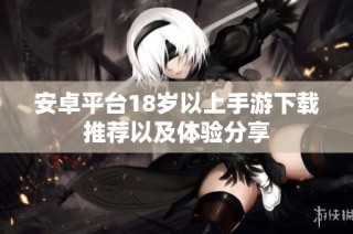 安卓平臺18歲以上手游下載推薦以及體驗(yàn)分享