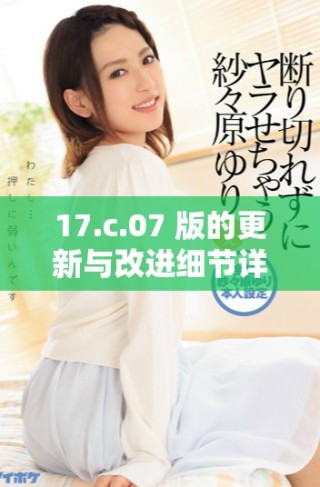 17.c.07 版的更新與改進細節(jié)詳解與分析