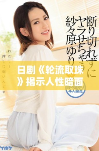 日劇《輪流取珠》揭示人性暗面與命運(yùn)交織的細(xì)膩故事