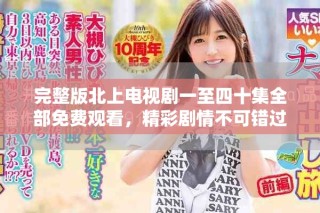 完整版北上電視劇一至四十集全部免費(fèi)觀看，精彩劇情不可錯(cuò)過(guò)