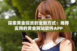 探索黃金投資的全新方式：推薦實(shí)用的黃金網(wǎng)站軟件APP