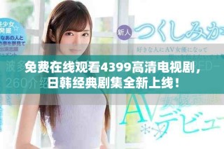 免費在線觀看4399高清電視劇，日韓經(jīng)典劇集全新上線！