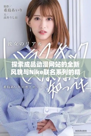 探索成品動漫網(wǎng)站的全新風貌與Nike聯(lián)名系列的精彩內(nèi)容