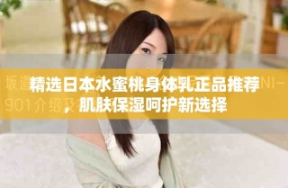 精選日本水蜜桃身體乳正品推薦，肌膚保濕呵護(hù)新選擇