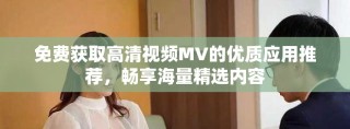 免費獲取高清視頻MV的優(yōu)質(zhì)應用推薦，暢享海量精選內(nèi)容