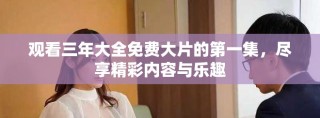 觀看三年大全免費(fèi)大片的第一集，盡享精彩內(nèi)容與樂趣