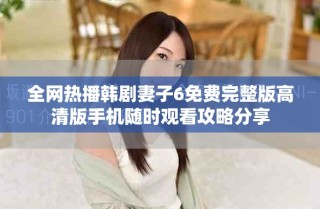 全網(wǎng)熱播韓劇妻子6免費(fèi)完整版高清版手機(jī)隨時(shí)觀看攻略分享