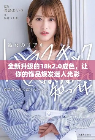 全新升級(jí)的18k2.0成色，讓你的飾品煥發(fā)迷人光彩
