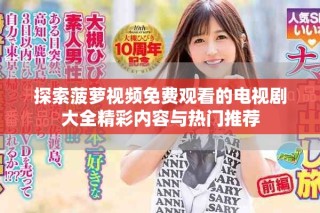 探索菠蘿視頻免費(fèi)觀看的電視劇大全精彩內(nèi)容與熱門推薦