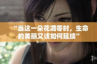 “當(dāng)這一朵花凋零時，生命的美麗又該如何延續(xù)”