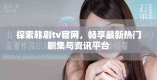 探索韓劇tv官網(wǎng)，暢享最新熱門劇集與資訊平臺