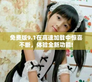 免費(fèi)版9.1在高速加載中驚喜不斷，體驗(yàn)全新功能!