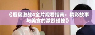 《廚房激戰(zhàn)4全片觀看指南：精彩故事與美食的激烈碰撞》
