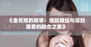 《金花瓶的故事：細(xì)膩描繪與深刻寓意的融合之美》