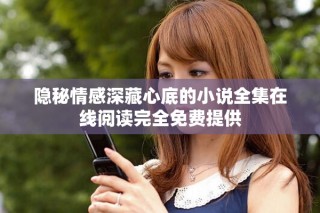 隱秘情感深藏心底的小說(shuō)全集在線(xiàn)閱讀完全免費(fèi)提供