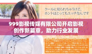 999影視傳媒有限公司開啟影視創(chuàng)作新篇章，助力行業(yè)發(fā)展