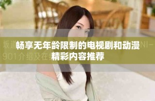 暢享無年齡限制的電視劇和動漫精彩內(nèi)容推薦