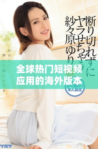 全球熱門短視頻應(yīng)用的海外版本揭示了社交媒體的新趨勢