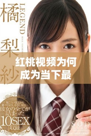 紅桃視頻為何成為當(dāng)下最受歡迎的短視頻平臺(tái)之一