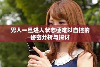 男人一旦進(jìn)入狀態(tài)便難以自控的秘密分析與探討
