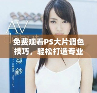 免費(fèi)觀看PS大片調(diào)色技巧，輕松打造專業(yè)效果