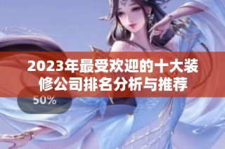 2023年最受歡迎的十大裝修公司排名分析與推薦