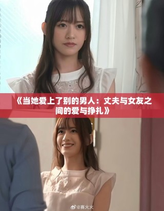 《當(dāng)她愛上了別的男人：丈夫與女友之間的愛與掙扎》