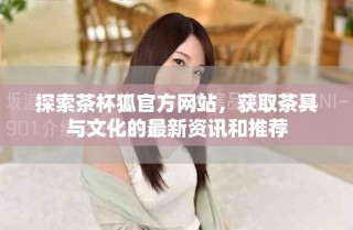 探索茶杯狐官方網(wǎng)站，獲取茶具與文化的最新資訊和推薦
