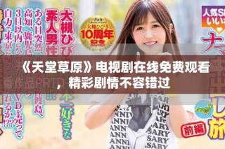 《天堂草原》電視劇在線免費(fèi)觀看，精彩劇情不容錯(cuò)過