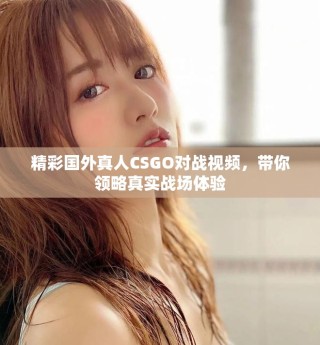 精彩國外真人CSGO對戰(zhàn)視頻，帶你領(lǐng)略真實戰(zhàn)場體驗