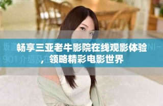 暢享三亞老牛影院在線觀影體驗(yàn)，領(lǐng)略精彩電影世界