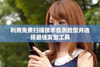 利用免費掃描技術(shù)自測臉型并選擇最佳發(fā)型工具