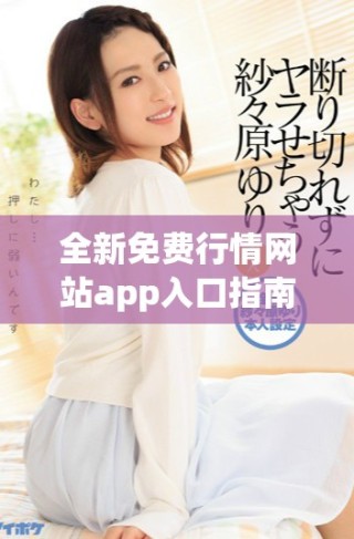 全新免費(fèi)行情網(wǎng)站app入口指南，讓你隨時(shí)掌握最新市場(chǎng)動(dòng)態(tài)