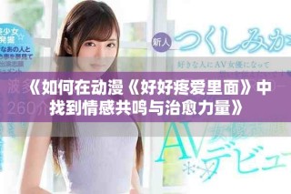 《如何在動漫《好好疼愛里面》中找到情感共鳴與治愈力量》