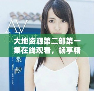 大地資源第二部第一集在線觀看，暢享精彩內容與故事發(fā)展