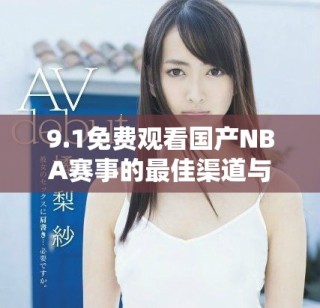9.1免費觀看國產(chǎn)NBA賽事的最佳渠道與觀看指南