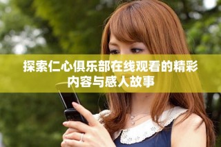 探索仁心俱樂部在線觀看的精彩內(nèi)容與感人故事