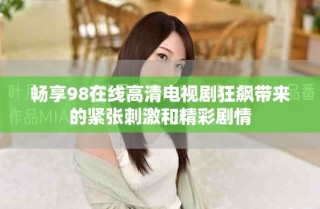 暢享98在線高清電視劇狂飆帶來的緊張刺激和精彩劇情