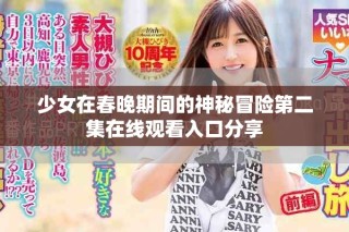 少女在春晚期間的神秘冒險第二集在線觀看入口分享