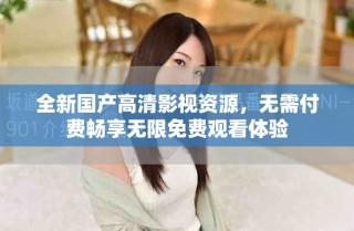 全新國(guó)產(chǎn)高清影視資源，無(wú)需付費(fèi)暢享無(wú)限免費(fèi)觀看體驗(yàn)