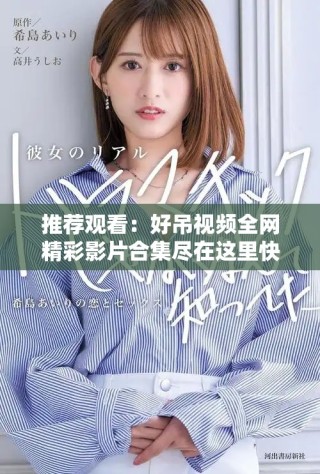 推薦觀看：好吊視頻全網精彩影片合集盡在這里快來體驗吧