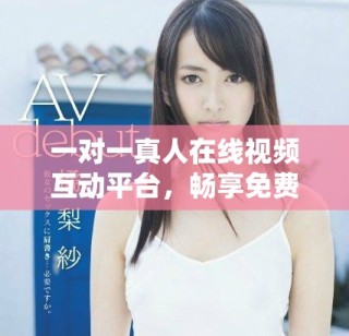 一對一真人在線視頻互動平臺，暢享免費的交流體驗