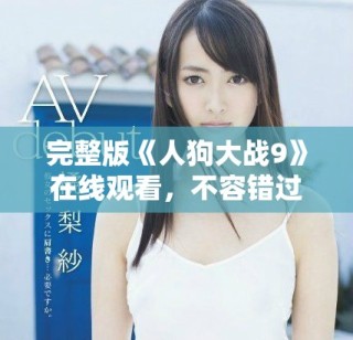 完整版《人狗大戰(zhàn)9》在線觀看，不容錯(cuò)過的精彩影視體驗(yàn)