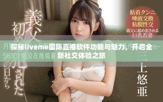 探秘liveme國際直播軟件功能與魅力，開啟全新社交體驗之旅