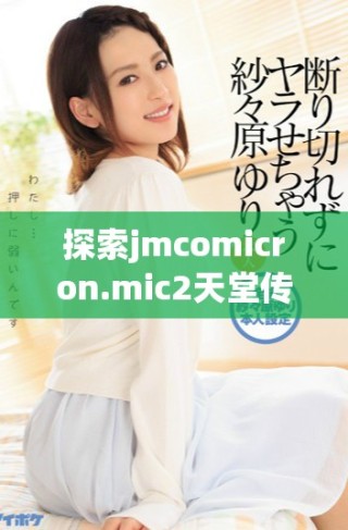 探索jmcomicron.mic2天堂傳送功能及下載方法詳細(xì)指南