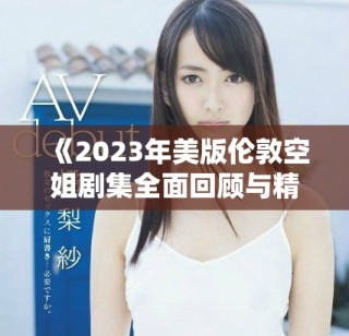 《2023年美版?zhèn)惗乜战銊〖婊仡櫯c精彩解讀》