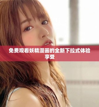 免費(fèi)觀看妖精漫畫的全新下拉式體驗(yàn)享受