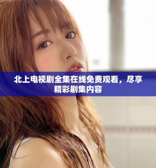 北上電視劇全集在線免費(fèi)觀看，盡享精彩劇集內(nèi)容