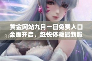 黃金網(wǎng)站九月一日免費入口全面開啟，趕快體驗最新服務與優(yōu)惠